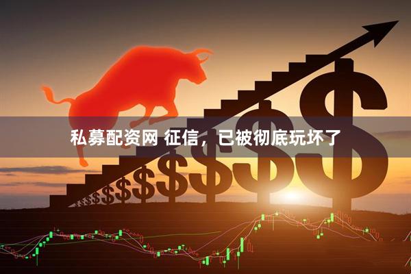 私募配资网 征信，已被彻底玩坏了