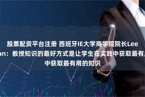 股票配资平台注册 西班牙IE大学商学院院长Lee Newman：教授知识的最好方式是让学生在实践中获取最有用的知识