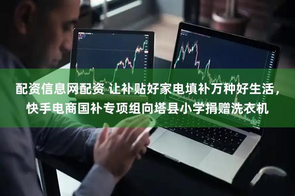 配资信息网配资 让补贴好家电填补万种好生活，快手电商国补专项组向塔县小学捐赠洗衣机