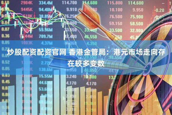 炒股配资配资官网 香港金管局：港元市场走向存在较多变数