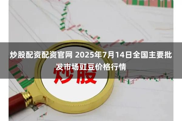 炒股配资配资官网 2025年7月14日全国主要批发市场豇豆价格行情