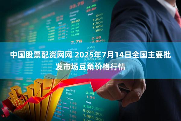 中国股票配资网网 2025年7月14日全国主要批发市场豆角价格行情