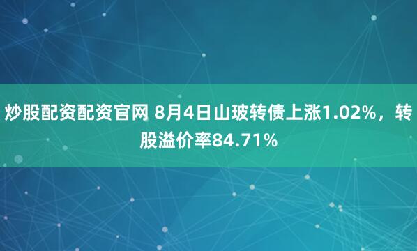 炒股配资配资官网 8月4日山玻转债上涨1.02%，转股溢价率84.71%