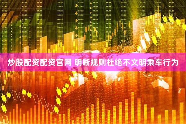 炒股配资配资官网 明晰规则杜绝不文明乘车行为