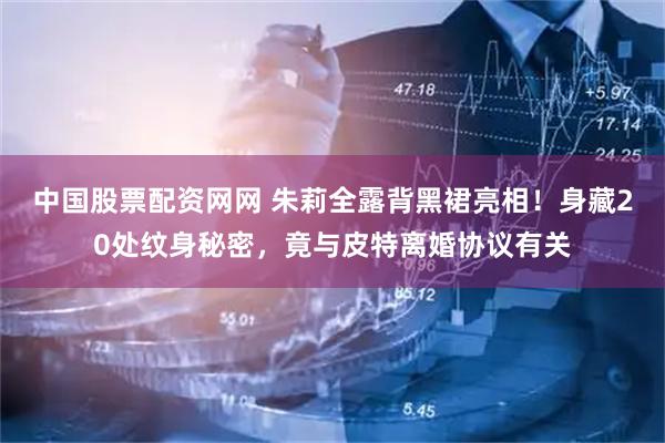 中国股票配资网网 朱莉全露背黑裙亮相！身藏20处纹身秘密，竟与皮特离婚协议有关