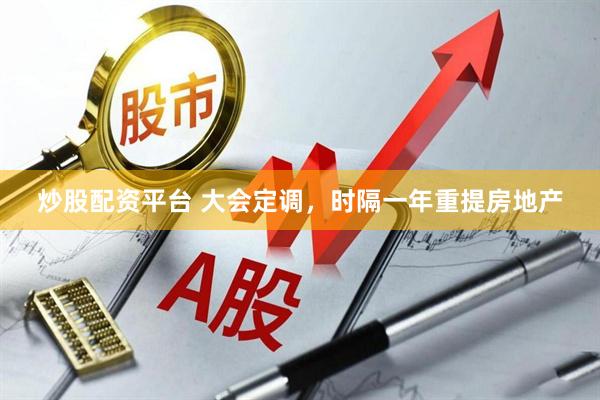 炒股配资平台 大会定调，时隔一年重提房地产